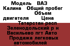  › Модель ­ ВАЗ 1119 Калина › Общий пробег ­ 96 000 › Объем двигателя ­ 2 › Цена ­ 160 000 - Татарстан респ., Зеленодольский р-н, Васильево пгт Авто » Продажа легковых автомобилей   . Татарстан респ.